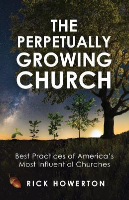 The Perpetually Growing Church: Best Practices of America's Most Influential Churches - Rick Howerton - cover