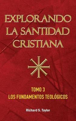 Explorando la Santidad Cristiana: Tomo 3, Los Fundamentos Teologicos - Richard S Taylor - cover