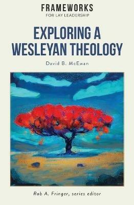 Exploring a Wesleyan Theology: Frameworks for Lay Leadership Series - David B McEwan - cover