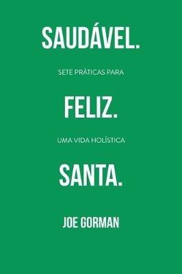 Saudavel. Feliz. Santa.: Sete praticas para uma vida holistica - Joe Gorman - cover