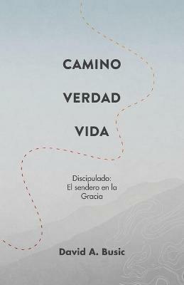 El Camino, la Verdad y la Vida: El Discipulado: El Sendero en la Gracia - David a Busic - cover