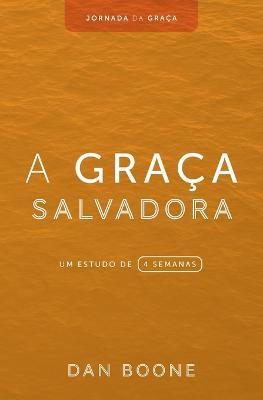 A Graca Salvadora: Um estudo de 4 semanas - Dan Boone - cover