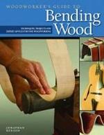 Woodworker's Guide to Bending Wood: Techniques, Projects, and Expert Advice for Fine Woodworking
