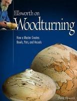 Ellsworth on Woodturning: How a Master Creates Bowls, Pots, and Vessels - David Ellsworth - cover