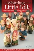 Whittling Little Folk: 20 Delightful Characters to Carve and Paint