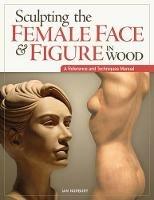 Sculpting the Female Face & Figure in Wood: A Reference and Techniques Manual - Ian Norbury - cover