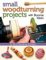 Small Woodturning Projects with Bonnie Klein: 12 Skill-Building Designs - Bonnie Klein - cover