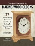 Complete Guide to Making Wood Clocks, 3rd Edition: 37 Woodworking Projects for Traditional, Shaker & Contemporary Designs