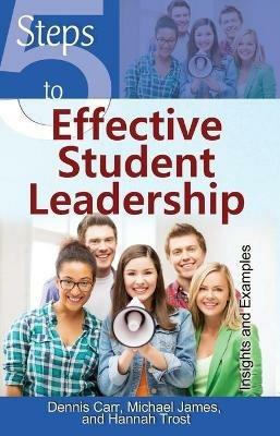 5 Steps to Effective Student Leadership - Michael James,Hannah Trost,Dennis Carr - cover