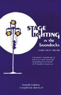 Stage Lighting in the Boondocks: A Stage Lighting Manual for Simplified Stagecraft Systems - James Hull Miller - cover