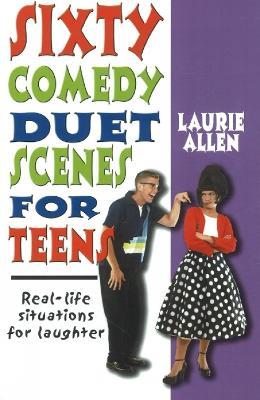 Sixty Comedy Duet Scenes for Teens: Real-life Situations for Laughter - Laurie Allen - cover