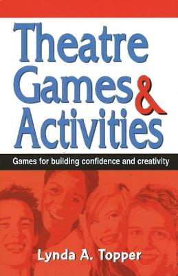 Theatre Games & Activities: Games for Building Confidence & Creativity - Lynda A Topper - cover