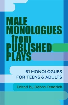 Male Monologues from Published Plays: 81 Monologues for Teens and Adults - Debra Fendrich - cover