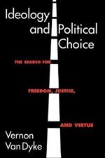 Ideology and Political Choice: The Search for Freedom, Justice, and Virtue