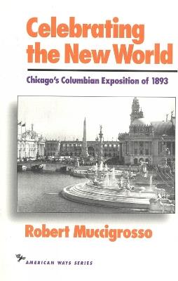 Celebrating the New World: Chicago's Columbian Exposition of 1893 - Robert Muccigrosso - cover