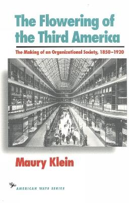 The Flowering of the Third America: The Making of an Organizational Society, 1850–1920 - Maury Klein - cover