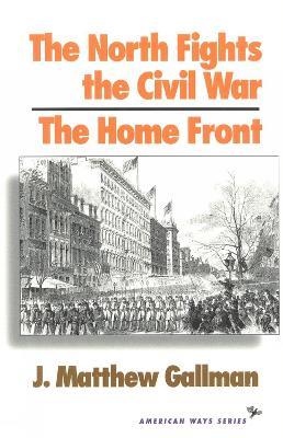 The North Fights the Civil War: The Home Front - Matthew J. Gallman - cover