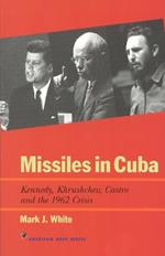 Missiles in Cuba: Kennedy, Khrushchev, Castro and the 1962 Crisis