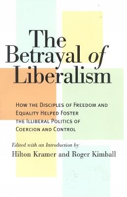 The Betrayal of Liberalism: How the Disciples of Freedom and Equality Helped Foster the Illiberal Politics of Coercion and Control - cover