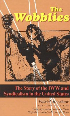 The Wobblies: The Story of the IWW and Syndicalism in the United States - Patrick Renshaw - cover