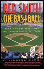 Red Smith on Baseball: The Game's Greatest Writer on the Game's Greatest Years