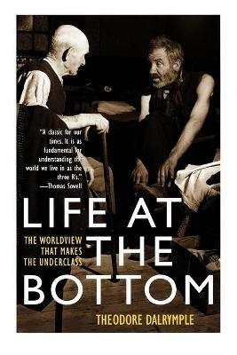 Life at the Bottom: The Worldview That Makes the Underclass - Theodore Dalrymple - cover