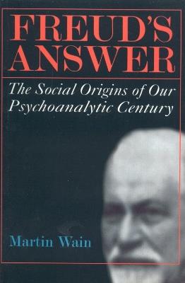 Freud's Answer: The Social Origins of Our Psychoanalytic Century - Martin Wain - cover