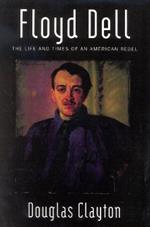 Floyd Dell: The Life and Times of an American Rebel