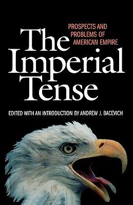 The Imperial Tense: Prospects and Problems of American Empire - Andrew J. Bacevich - cover