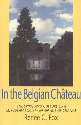 In the Belgian Chateau: The Spirit and Culture of a European Society in an Age of Change - Renee C. Fox - cover