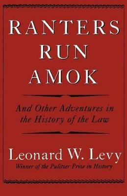 Ranters Run Amok: And Other Adventures in the History of the Law - Leonard W. Levy - cover