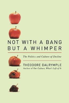 Not With a Bang But a Whimper: The Politics and Culture of Decline - Theodore Dalrymple - cover
