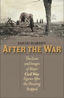 After the War: The Lives and Images of Major Civil War Figures After the Shooting Stopped - David Hardin - cover