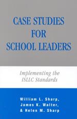 Case Studies for School Leaders: Implementing the ISLLC Standards