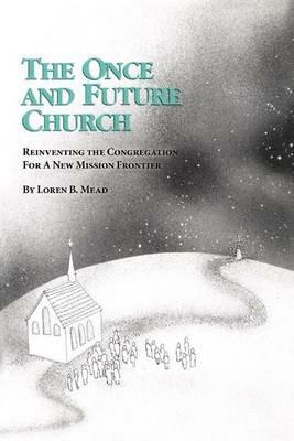 The Once and Future Church: Reinventing the Congregation for a New Mission Frontier - Loren B. Mead - cover