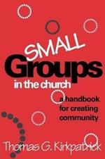 Small Groups in the Church: A Handbook for Creating Community