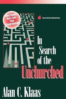 In Search of the Unchurched: Why People Don't Join Your Congregation - Alan  C. Klaas - cover
