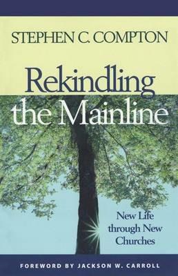 Rekindling the Mainline: New Life Through New Churches - Stephen C. Compton - cover