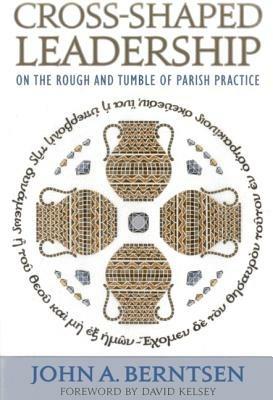 Cross-Shaped Leadership: On the Rough and Tumble of Parish Practice - John A. Berntsen - cover