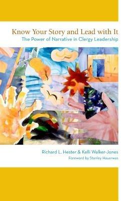 Know Your Story and Lead with It: The Power of Narrative in Clergy Leadership - Richard L. Hester,Kelli Walker-Jones - cover