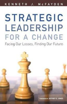 Strategic Leadership for a Change: Facing our Losses, Finding Our Future - Kenneth J. McFayden - cover