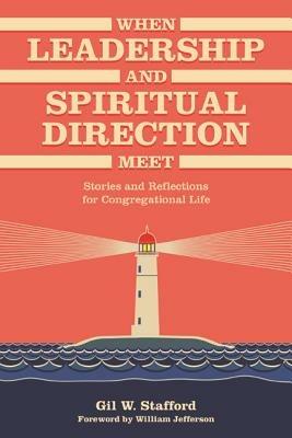 When Leadership and Spiritual Direction Meet: Stories and Reflections for Congregational Life - Gil W. Stafford - cover
