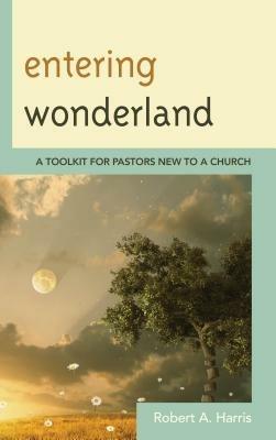 Entering Wonderland: A Toolkit for Pastors New to a Church - Robert A. Harris - cover