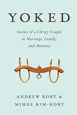 Yoked: Stories of a Clergy Couple in Marriage, Family, and Ministry - Andrew Kort,Mihee Kim-Kort - cover