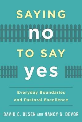 Saying No to Say Yes: Everyday Boundaries and Pastoral Excellence - David C. Olsen,Nancy G. Devor - cover
