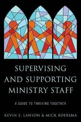 Supervising and Supporting Ministry Staff: A Guide to Thriving Together - Kevin E. Lawson,Mick Boersma - cover