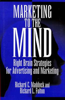 Marketing to the Mind: Right Brain Strategies for Advertising and Marketing - Richard L. Fulton,Richard C. Maddock - cover