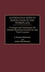 Alternative Dispute Resolution in the Workplace: Concepts and Techniques for Human Resource Executives and Their Counsel