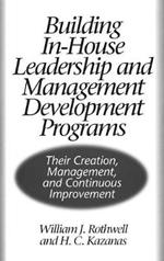 Building In-House Leadership and Management Development Programs: Their Creation, Management, and Continuous Improvement