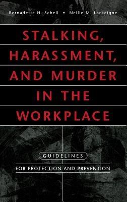 Stalking, Harassment, and Murder in the Workplace: Guidelines for Protection and Prevention - Nellie Lanteigne,Bernadette H. Schell - cover